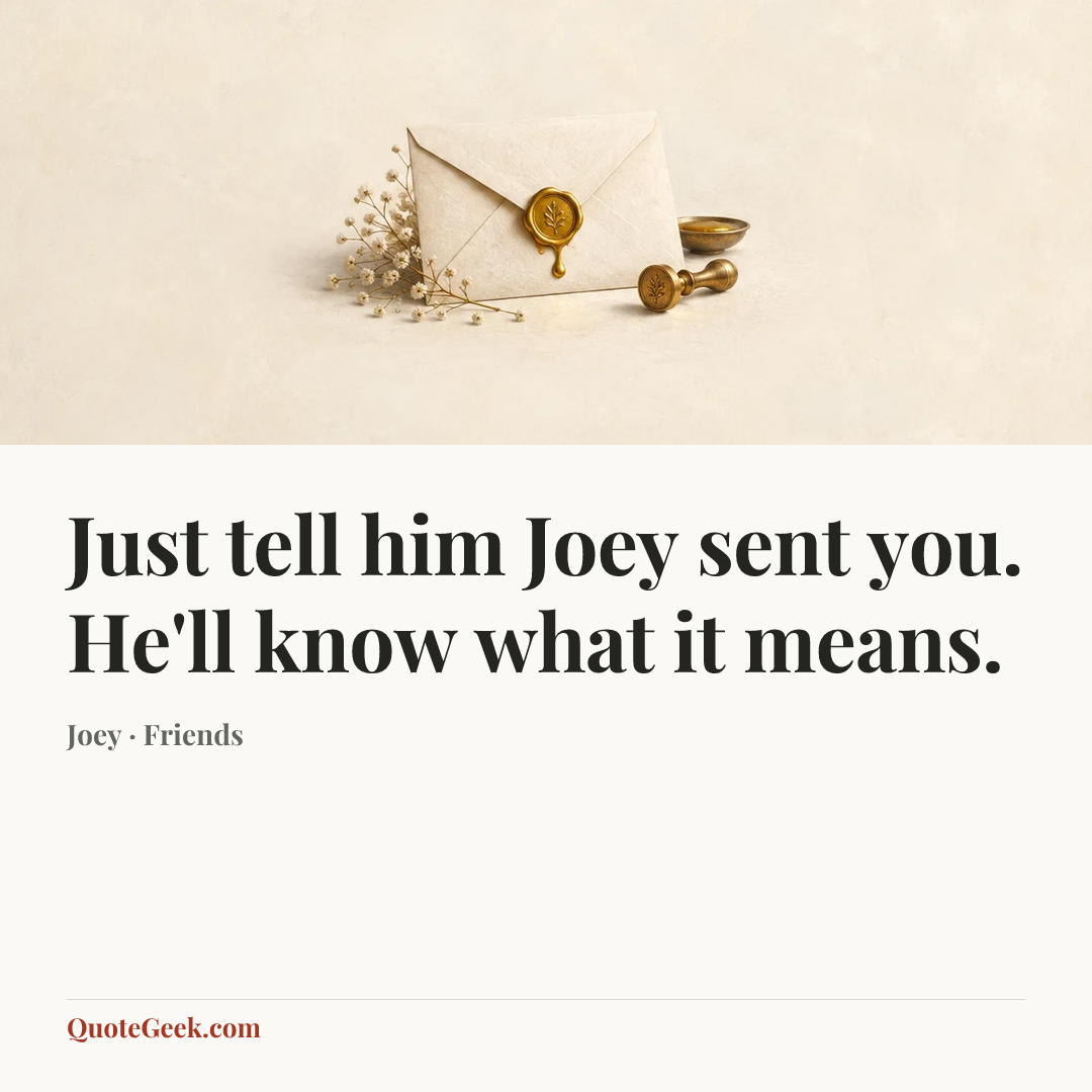 “Just tell him Joey sent you. He'll know what it means.” — Joey · Friends. Illustrated QuoteGeek card.