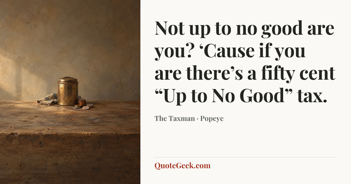 “Not up to no good are you? ‘Cause if you are there’s a fifty cent “Up to No Good” tax.” — The Taxman · Popeye. Illustrated QuoteGeek card.