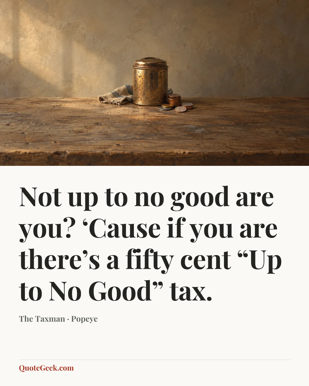 “Not up to no good are you? ‘Cause if you are there’s a fifty cent “Up to No Good” tax.” — The Taxman · Popeye. Illustrated QuoteGeek card.