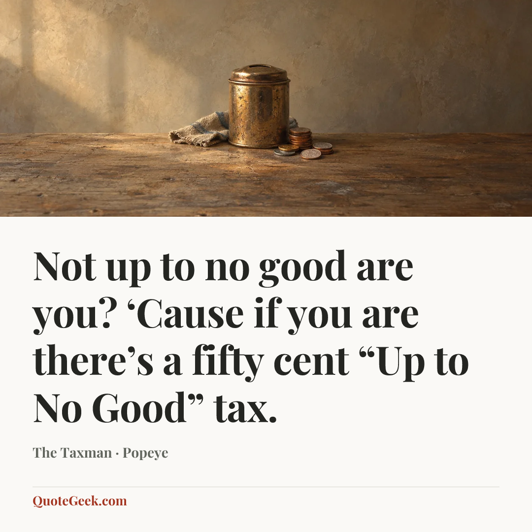 “Not up to no good are you? ‘Cause if you are there’s a fifty cent “Up to No Good” tax.” — The Taxman · Popeye. Illustrated QuoteGeek card.