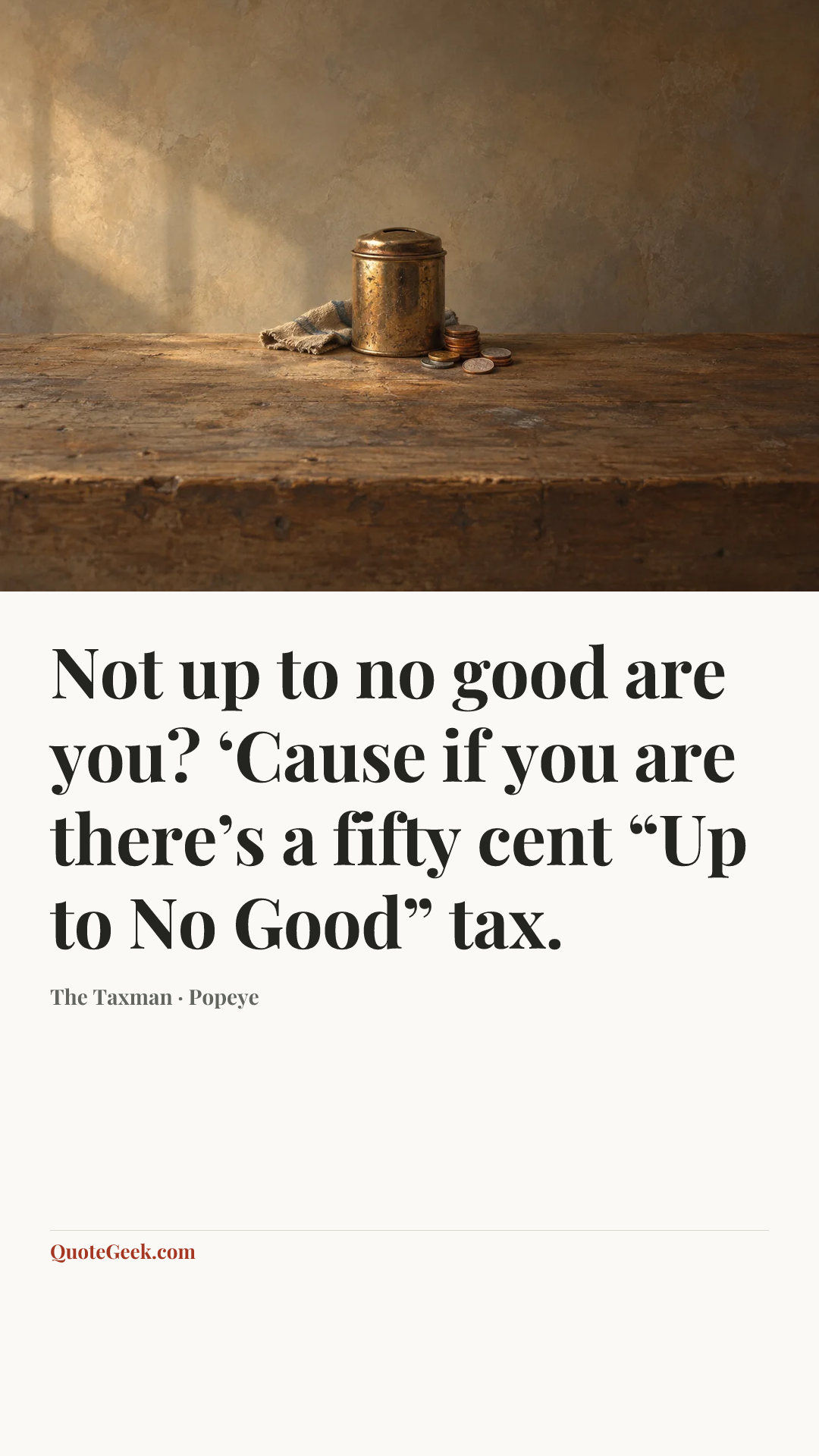 “Not up to no good are you? ‘Cause if you are there’s a fifty cent “Up to No Good” tax.” — The Taxman · Popeye. Illustrated QuoteGeek card.