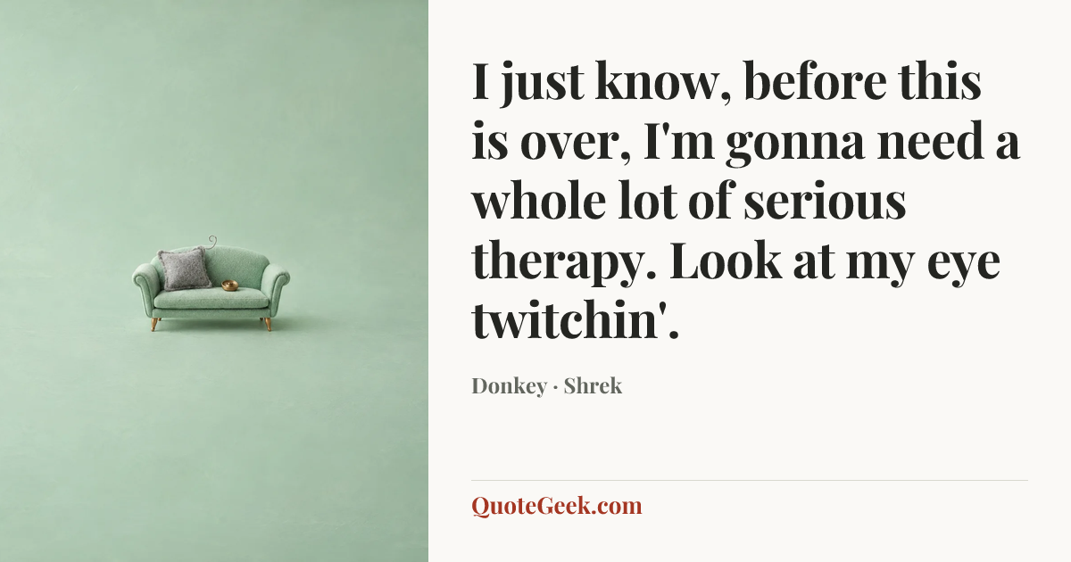 “I just know, before this is over, I'm gonna need a whole lot of serious therapy. Look at my eye twitchin'.” — Donkey · Shrek. Illustrated QuoteGeek card.