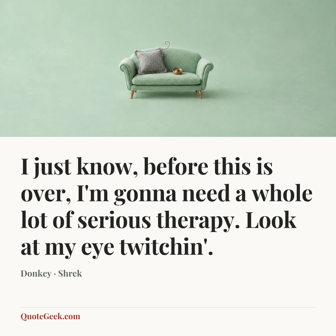“I just know, before this is over, I'm gonna need a whole lot of serious therapy. Look at my eye twitchin'.” — Donkey · Shrek. Illustrated QuoteGeek card.