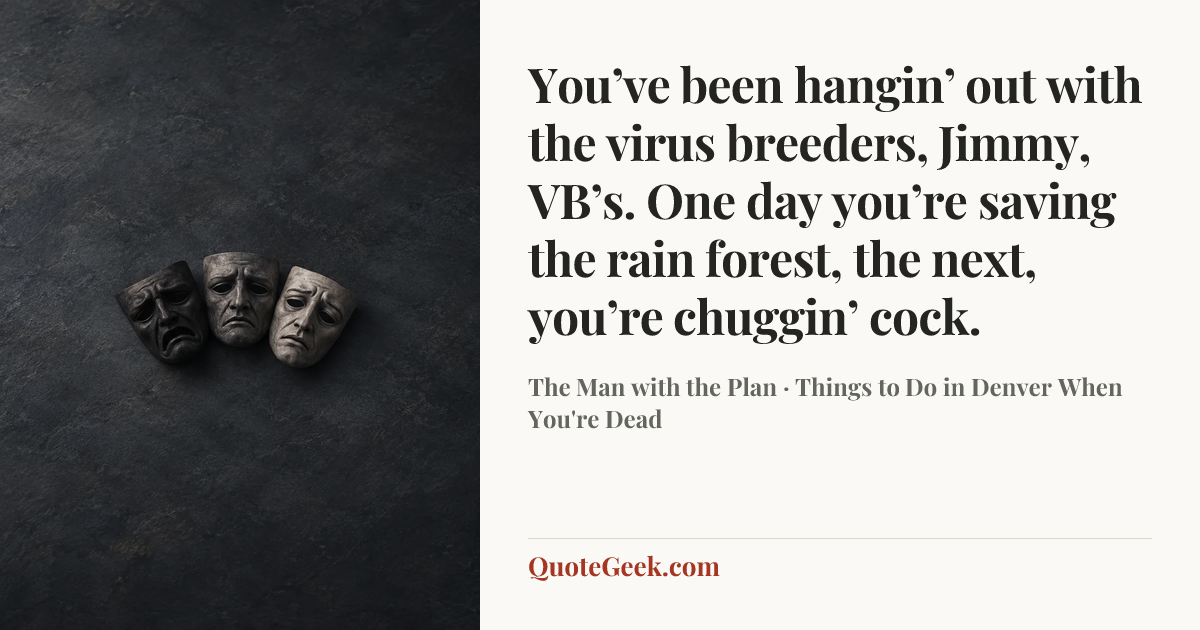 “You’ve been hangin’ out with the virus breeders, Jimmy, VB’s. One day you’re saving the rain forest, the next, you’re chuggin’ cock.” — The Man with the Plan · Things to Do in Denver When You're Dead. Illustrated QuoteGeek card.