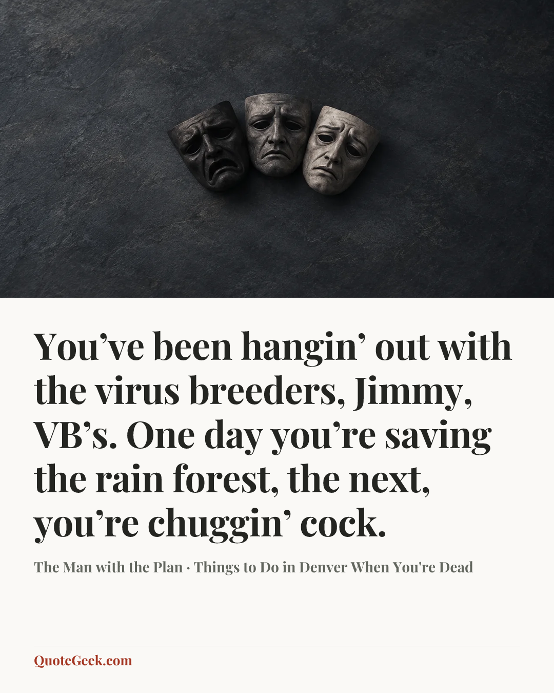 “You’ve been hangin’ out with the virus breeders, Jimmy, VB’s. One day you’re saving the rain forest, the next, you’re chuggin’ cock.” — The Man with the Plan · Things to Do in Denver When You're Dead. Illustrated QuoteGeek card.