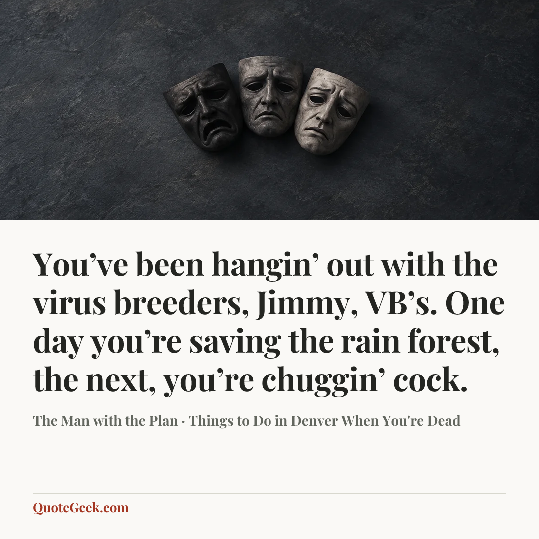 “You’ve been hangin’ out with the virus breeders, Jimmy, VB’s. One day you’re saving the rain forest, the next, you’re chuggin’ cock.” — The Man with the Plan · Things to Do in Denver When You're Dead. Illustrated QuoteGeek card.