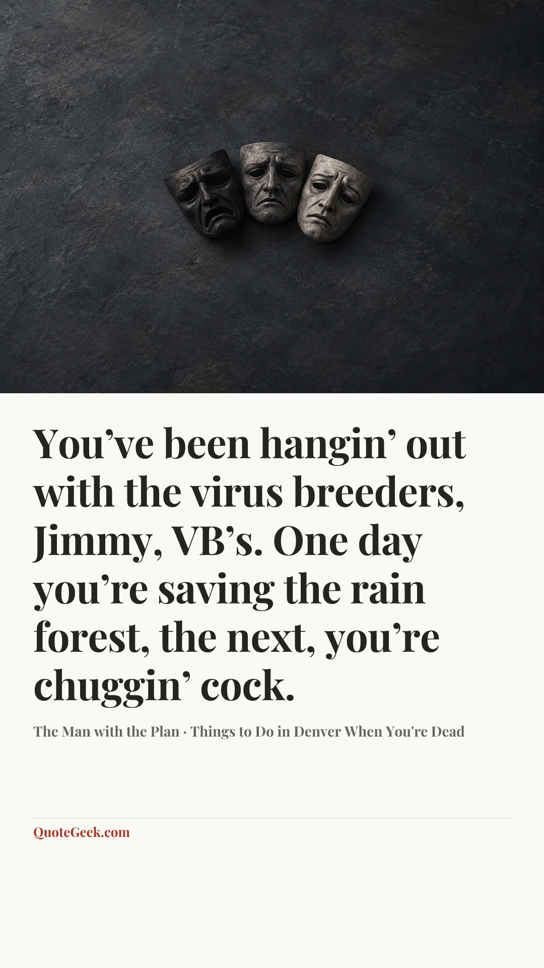 “You’ve been hangin’ out with the virus breeders, Jimmy, VB’s. One day you’re saving the rain forest, the next, you’re chuggin’ cock.” — The Man with the Plan · Things to Do in Denver When You're Dead. Illustrated QuoteGeek card.