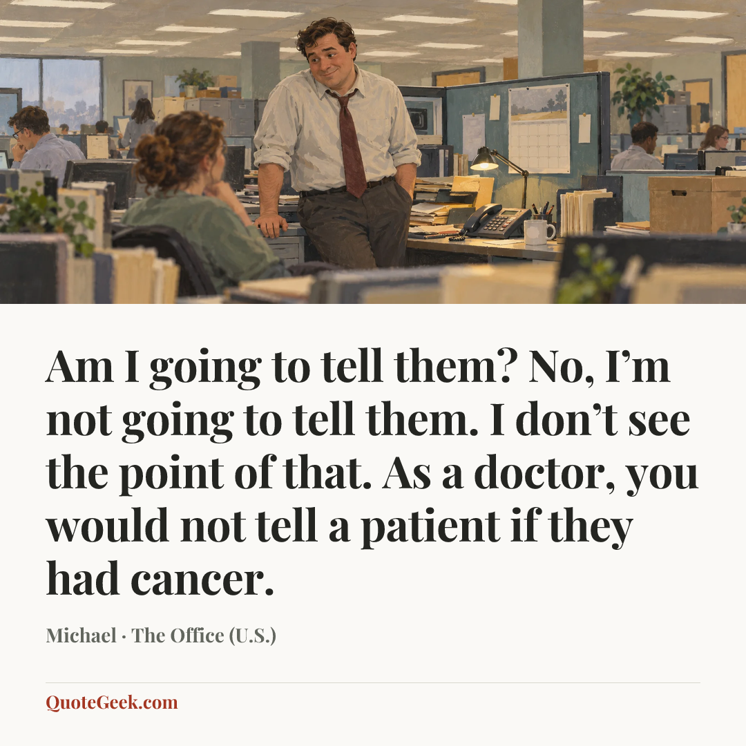 “Am I going to tell them? No, I’m not going to tell them. I don’t see the point of that. As a doctor, you would not tell a patient if they had cancer.” — Michael · The Office (U.S.). Illustrated QuoteGeek card.