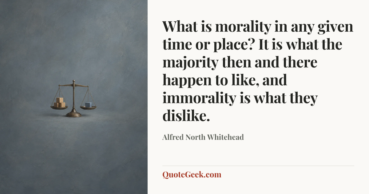 “What is morality in any given time or place? It is what the majority then and there happen to like, and immorality is what they dislike.” — Alfred North Whitehead. Illustrated QuoteGeek card.