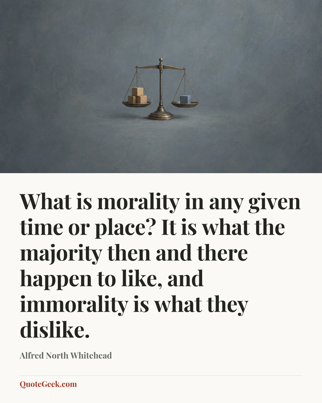 “What is morality in any given time or place? It is what the majority then and there happen to like, and immorality is what they dislike.” — Alfred North Whitehead. Illustrated QuoteGeek card.