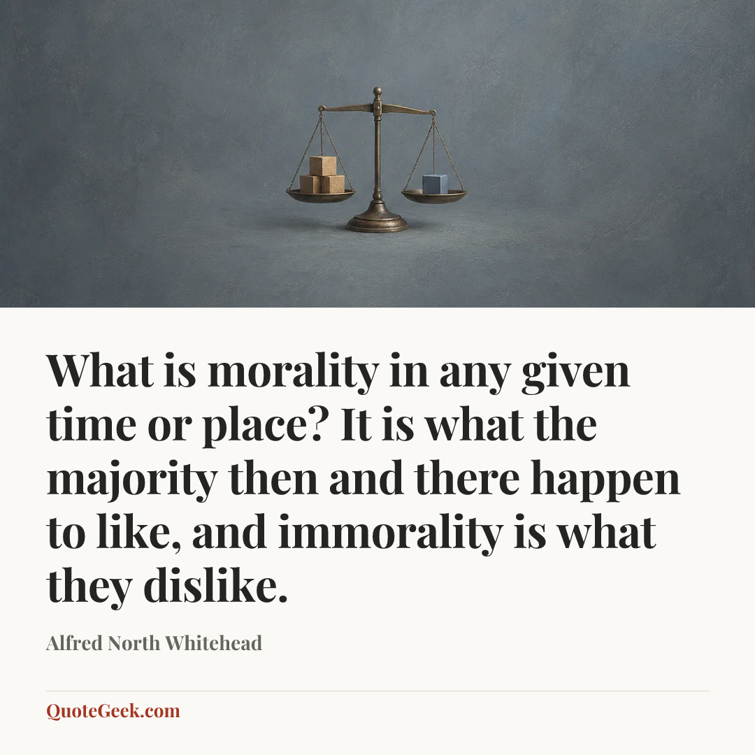 “What is morality in any given time or place? It is what the majority then and there happen to like, and immorality is what they dislike.” — Alfred North Whitehead. Illustrated QuoteGeek card.