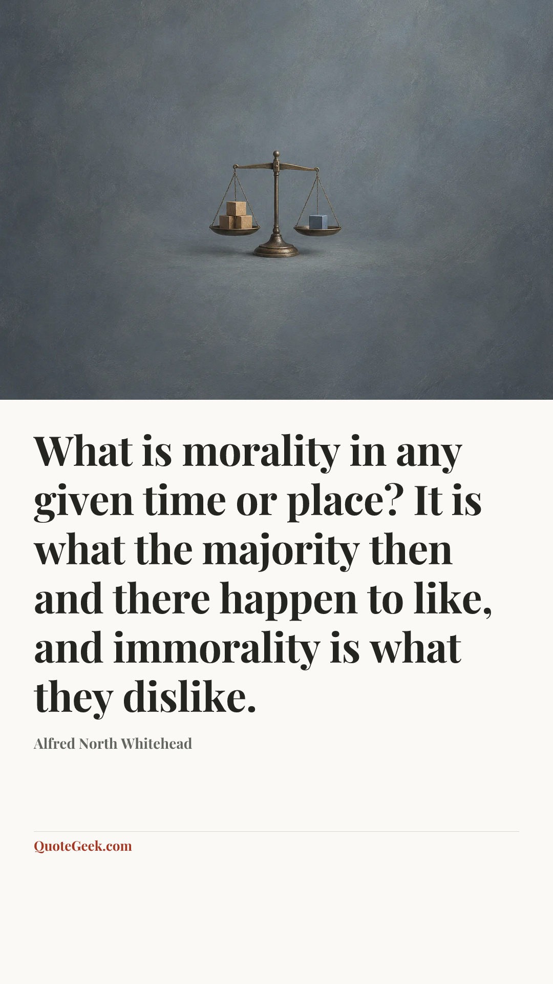 “What is morality in any given time or place? It is what the majority then and there happen to like, and immorality is what they dislike.” — Alfred North Whitehead. Illustrated QuoteGeek card.