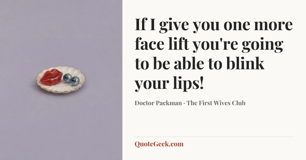 “If I give you one more face lift you're going to be able to blink your lips!” — Doctor Packman · The First Wives Club. Illustrated QuoteGeek card.
