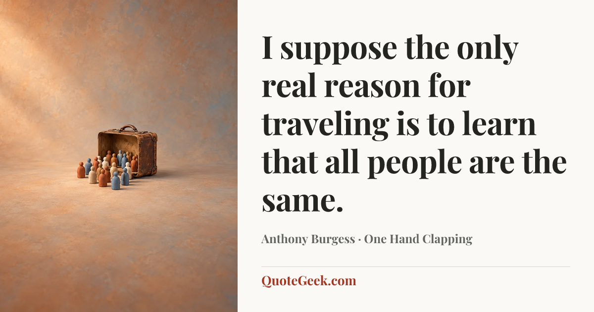 “I suppose the only real reason for traveling is to learn that all people are the same.” — Anthony Burgess · One Hand Clapping. Illustrated QuoteGeek card.