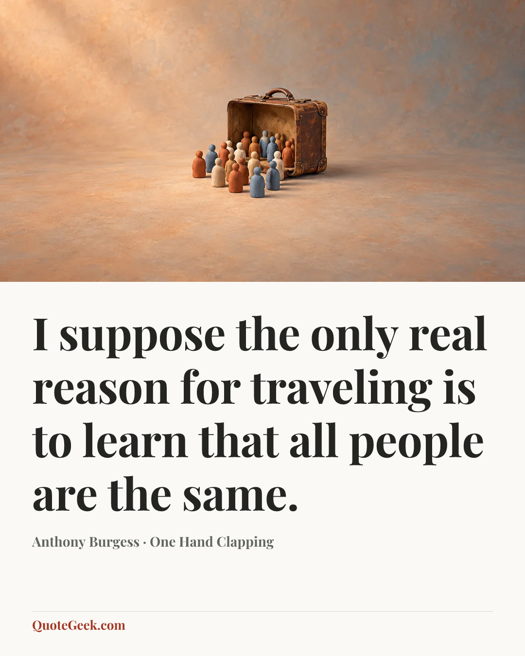 “I suppose the only real reason for traveling is to learn that all people are the same.” — Anthony Burgess · One Hand Clapping. Illustrated QuoteGeek card.