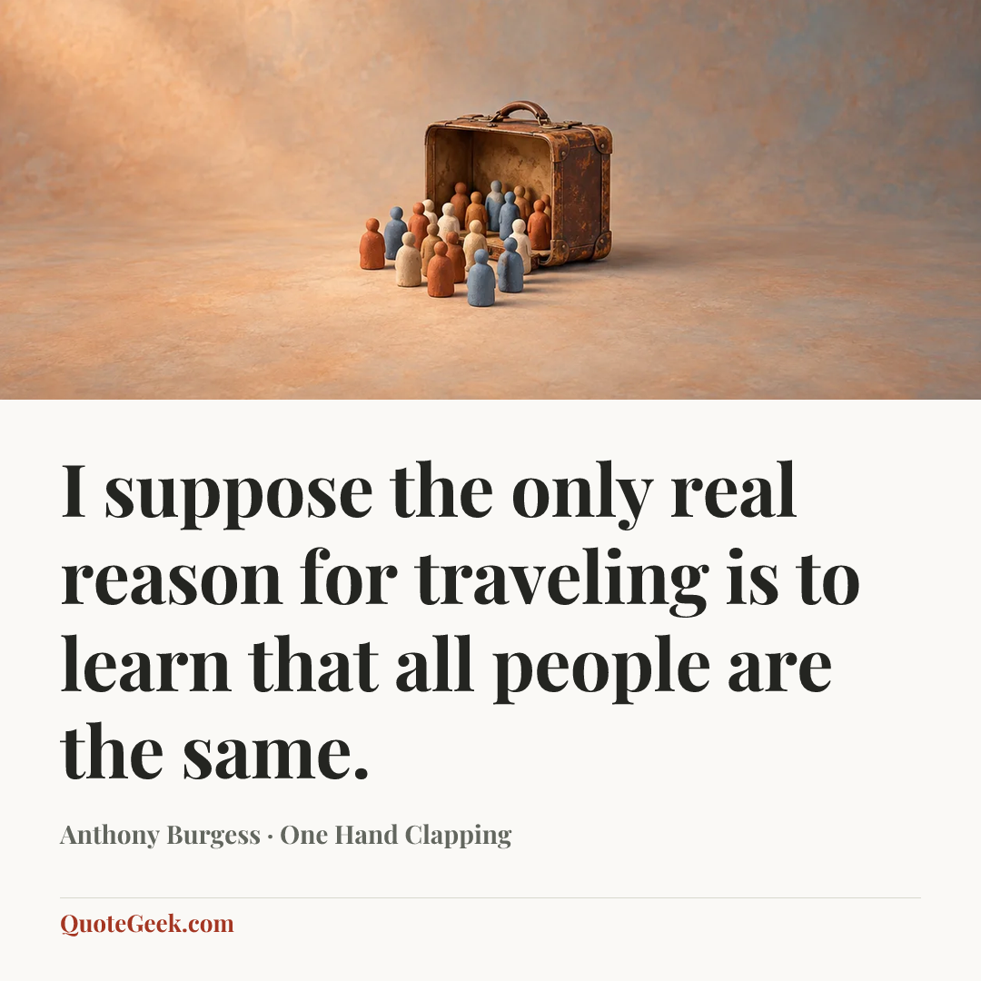 “I suppose the only real reason for traveling is to learn that all people are the same.” — Anthony Burgess · One Hand Clapping. Illustrated QuoteGeek card.