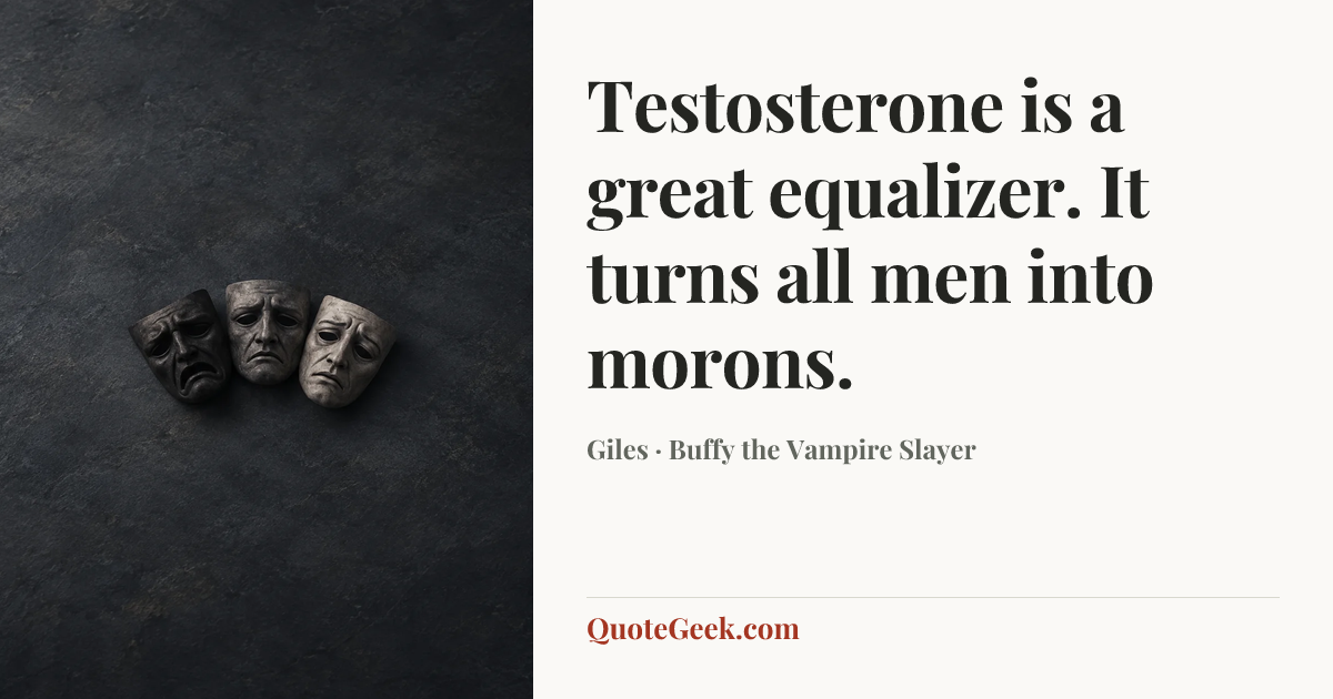 “Testosterone is a great equalizer. It turns all men into morons.” — Giles · Buffy the Vampire Slayer. Illustrated QuoteGeek card.
