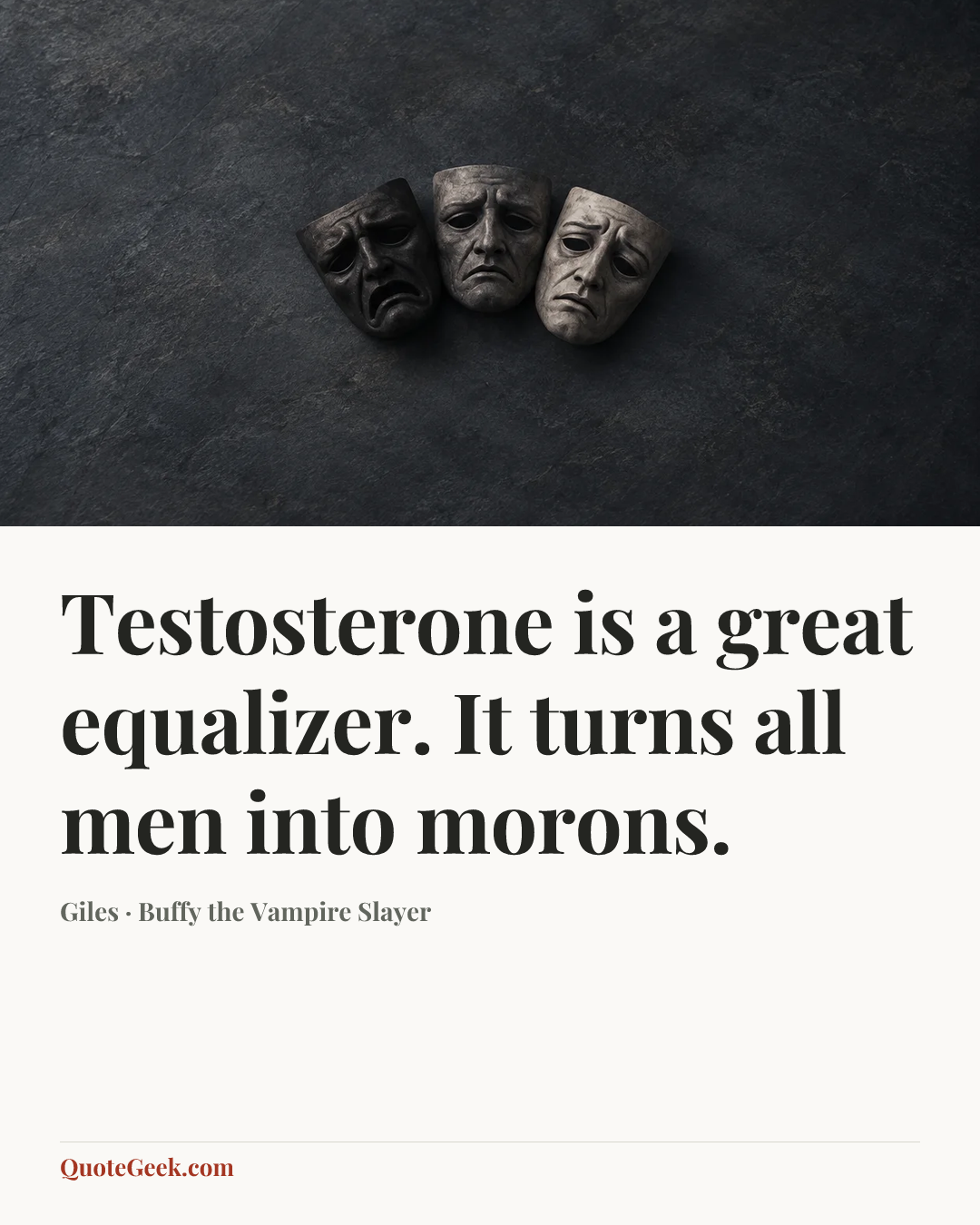 “Testosterone is a great equalizer. It turns all men into morons.” — Giles · Buffy the Vampire Slayer. Illustrated QuoteGeek card.
