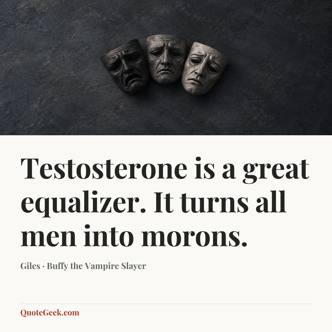 “Testosterone is a great equalizer. It turns all men into morons.” — Giles · Buffy the Vampire Slayer. Illustrated QuoteGeek card.