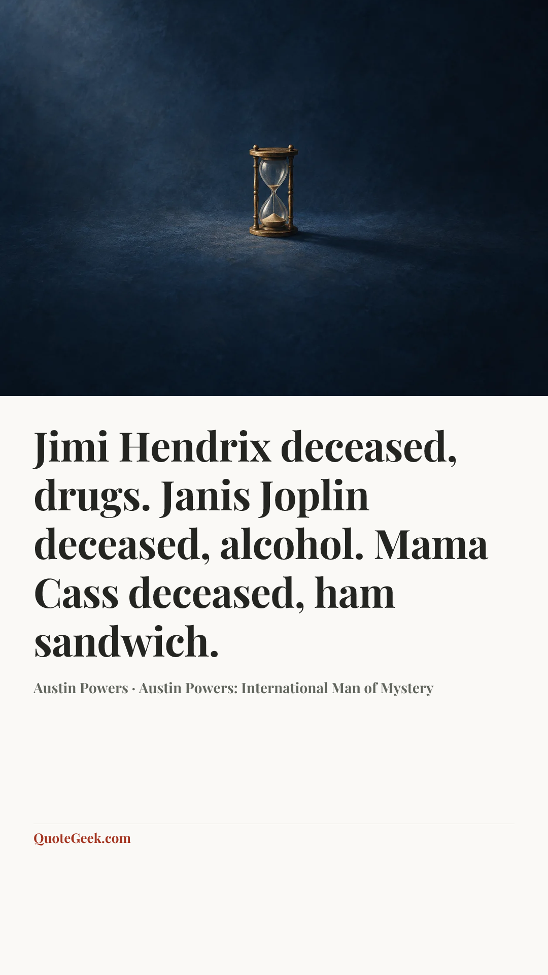 “Jimi Hendrix deceased, drugs. Janis Joplin deceased, alcohol. Mama Cass deceased, ham sandwich.” — Austin Powers · Austin Powers: International Man of Mystery. Illustrated QuoteGeek card.