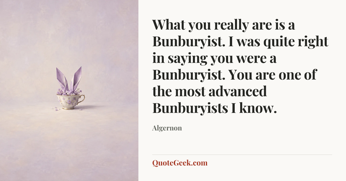 “What you really are is a Bunburyist. I was quite right in saying you were a Bunburyist. You are one of the most advanced Bunburyists I know.” — Algernon. Illustrated QuoteGeek card.