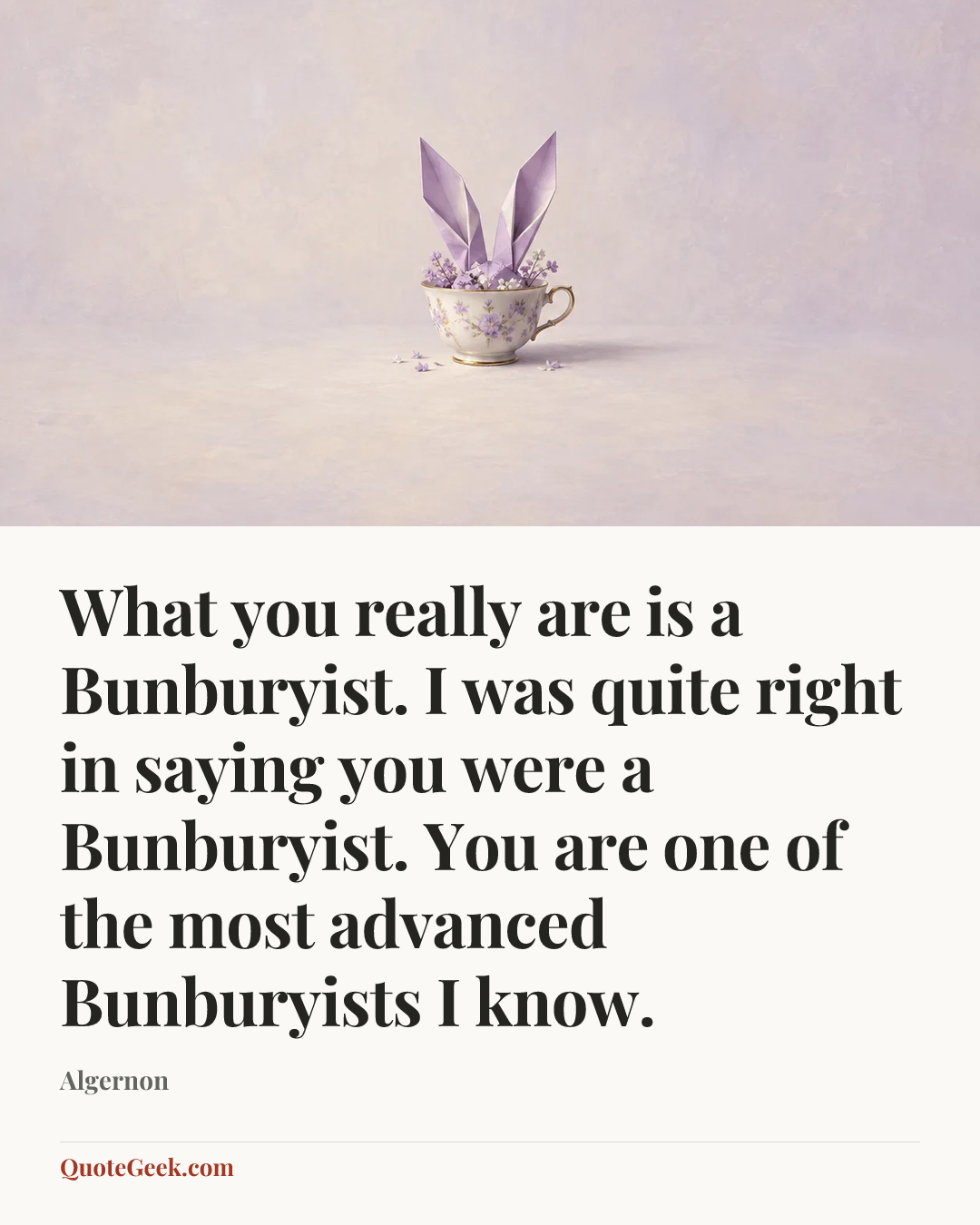 “What you really are is a Bunburyist. I was quite right in saying you were a Bunburyist. You are one of the most advanced Bunburyists I know.” — Algernon. Illustrated QuoteGeek card.