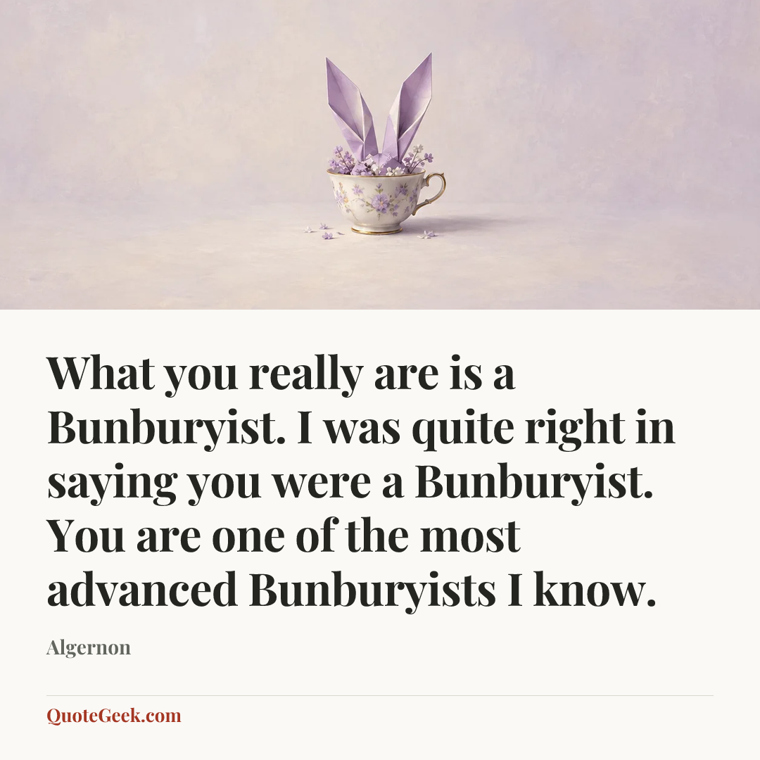“What you really are is a Bunburyist. I was quite right in saying you were a Bunburyist. You are one of the most advanced Bunburyists I know.” — Algernon. Illustrated QuoteGeek card.