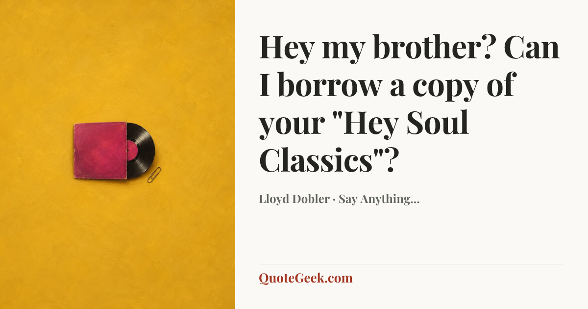 “Hey my brother? Can I borrow a copy of your "Hey Soul Classics"?” — Lloyd Dobler · Say Anything.... Illustrated QuoteGeek card.