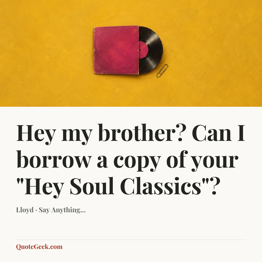 “Hey my brother? Can I borrow a copy of your "Hey Soul Classics"?” — Lloyd · Say Anything.... Illustrated QuoteGeek card.