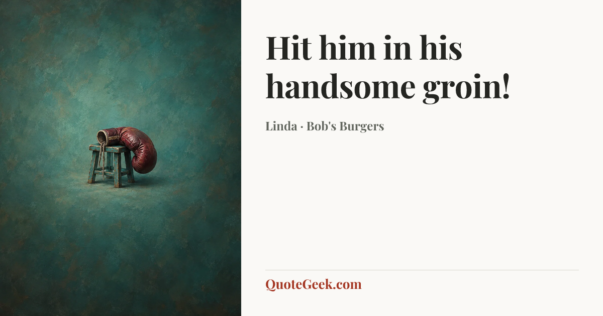 “Hit him in his handsome groin!” — Linda · Bob's Burgers. Illustrated QuoteGeek card.