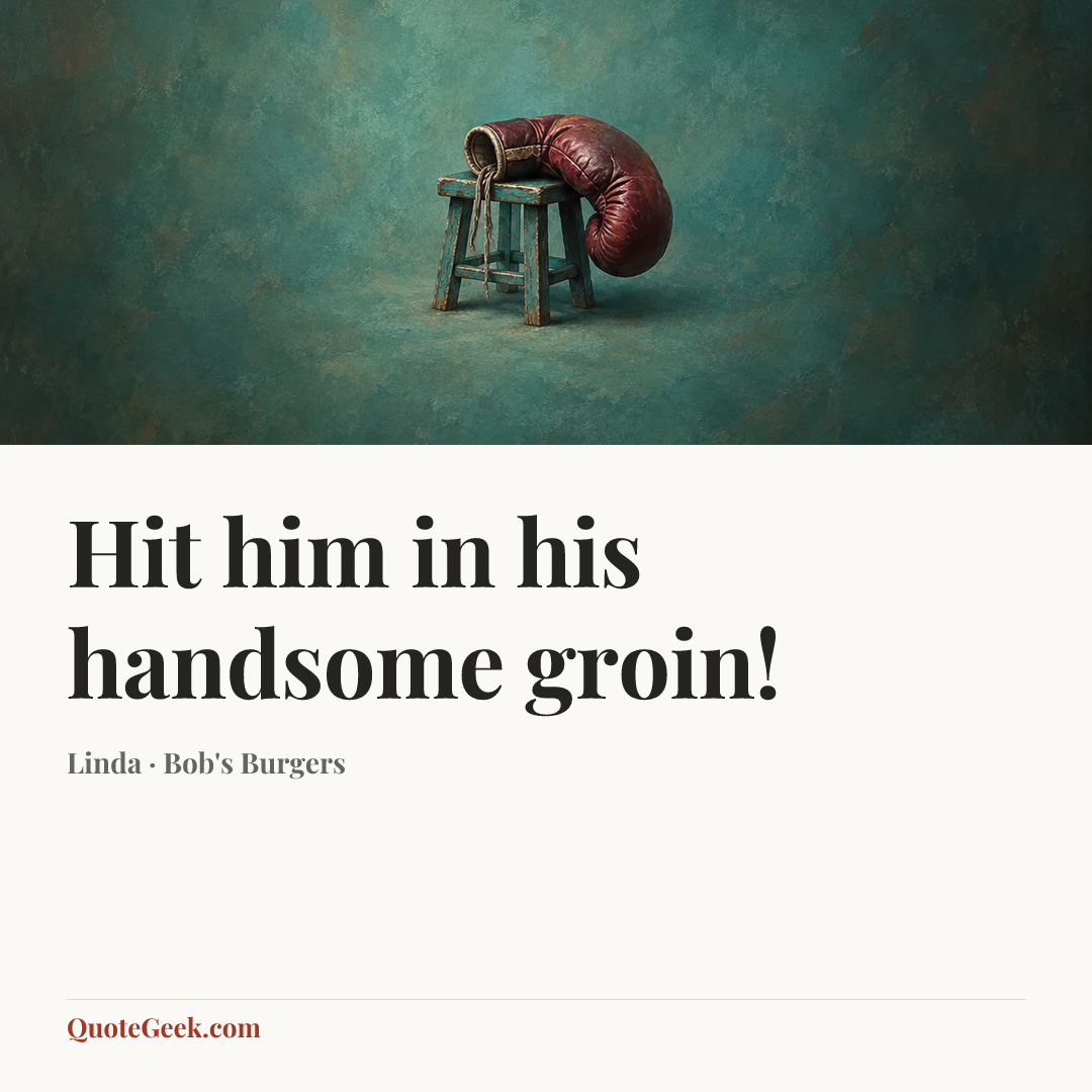 “Hit him in his handsome groin!” — Linda · Bob's Burgers. Illustrated QuoteGeek card.