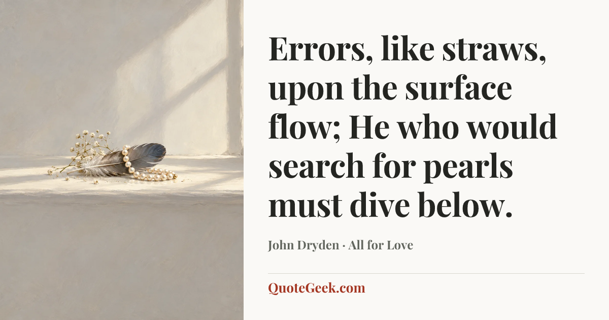 “Errors, like straws, upon the surface flow;
He who would search for pearls must dive below.” — John Dryden · All for Love. Illustrated QuoteGeek card.