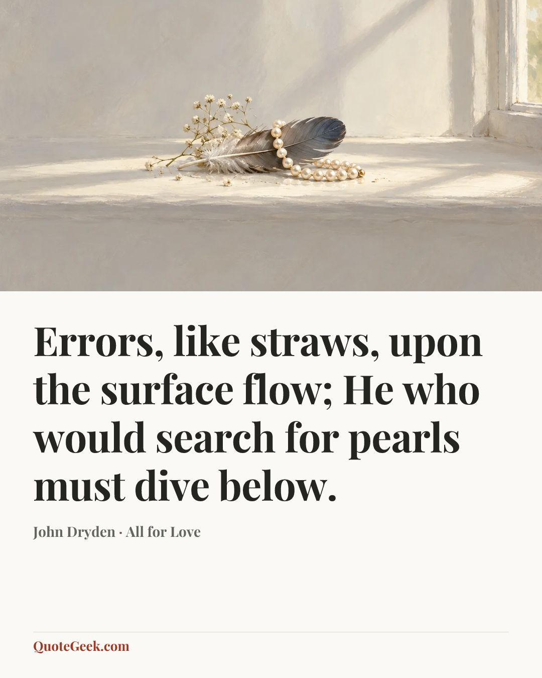 “Errors, like straws, upon the surface flow;
He who would search for pearls must dive below.” — John Dryden · All for Love. Illustrated QuoteGeek card.