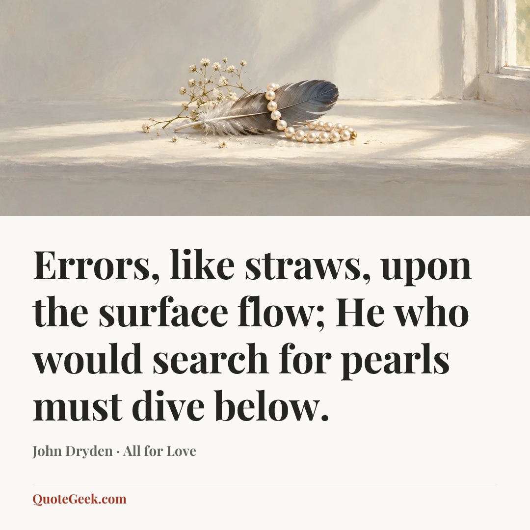 “Errors, like straws, upon the surface flow;
He who would search for pearls must dive below.” — John Dryden · All for Love. Illustrated QuoteGeek card.