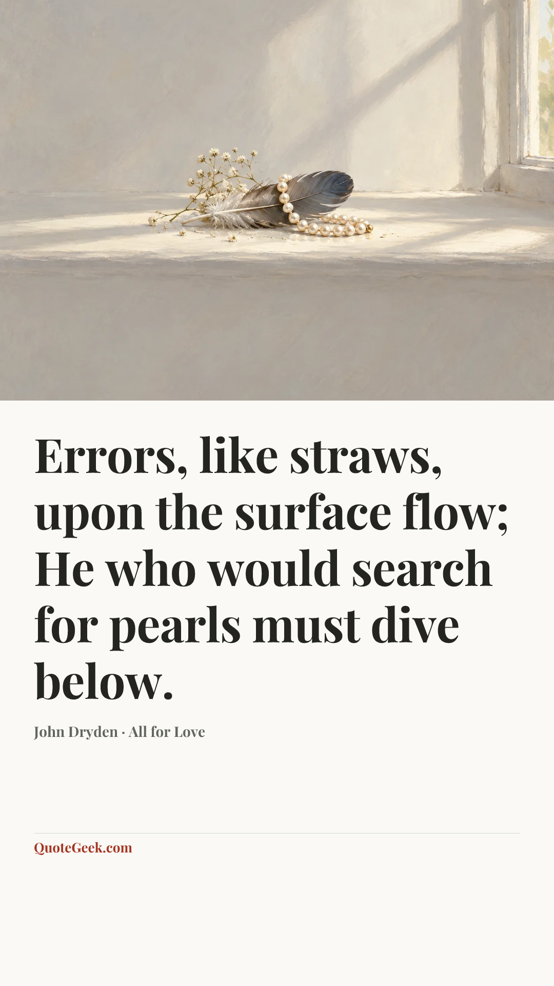 “Errors, like straws, upon the surface flow;
He who would search for pearls must dive below.” — John Dryden · All for Love. Illustrated QuoteGeek card.