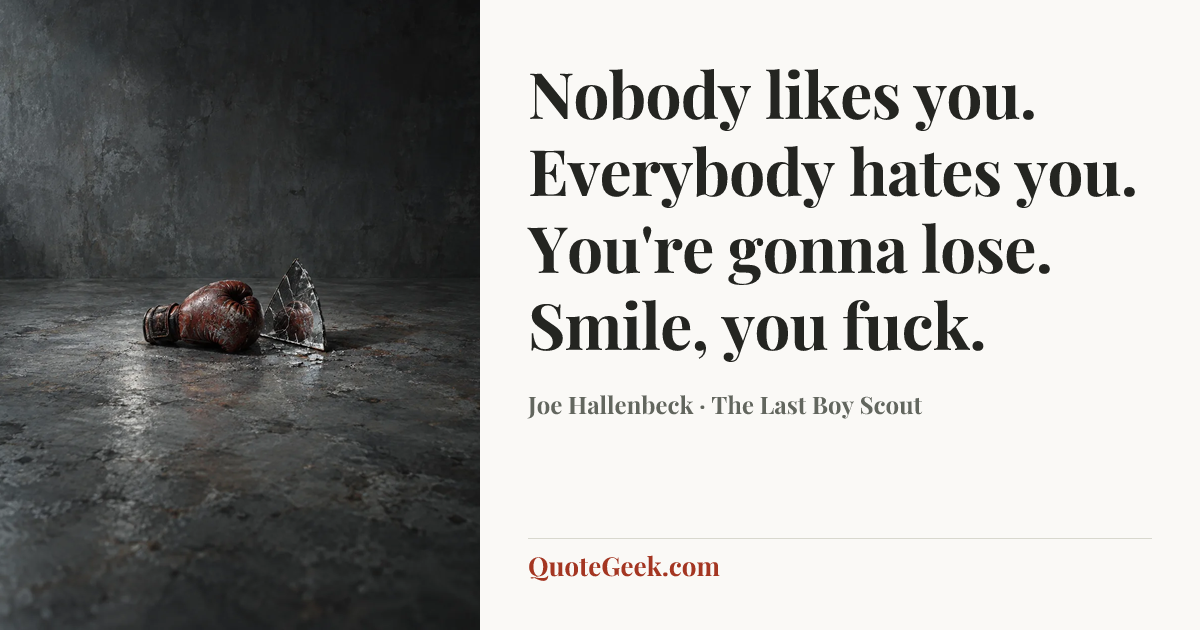 “Nobody likes you. Everybody hates you. You're gonna lose. Smile, you fuck.” — Joe Hallenbeck · The Last Boy Scout. Illustrated QuoteGeek card.