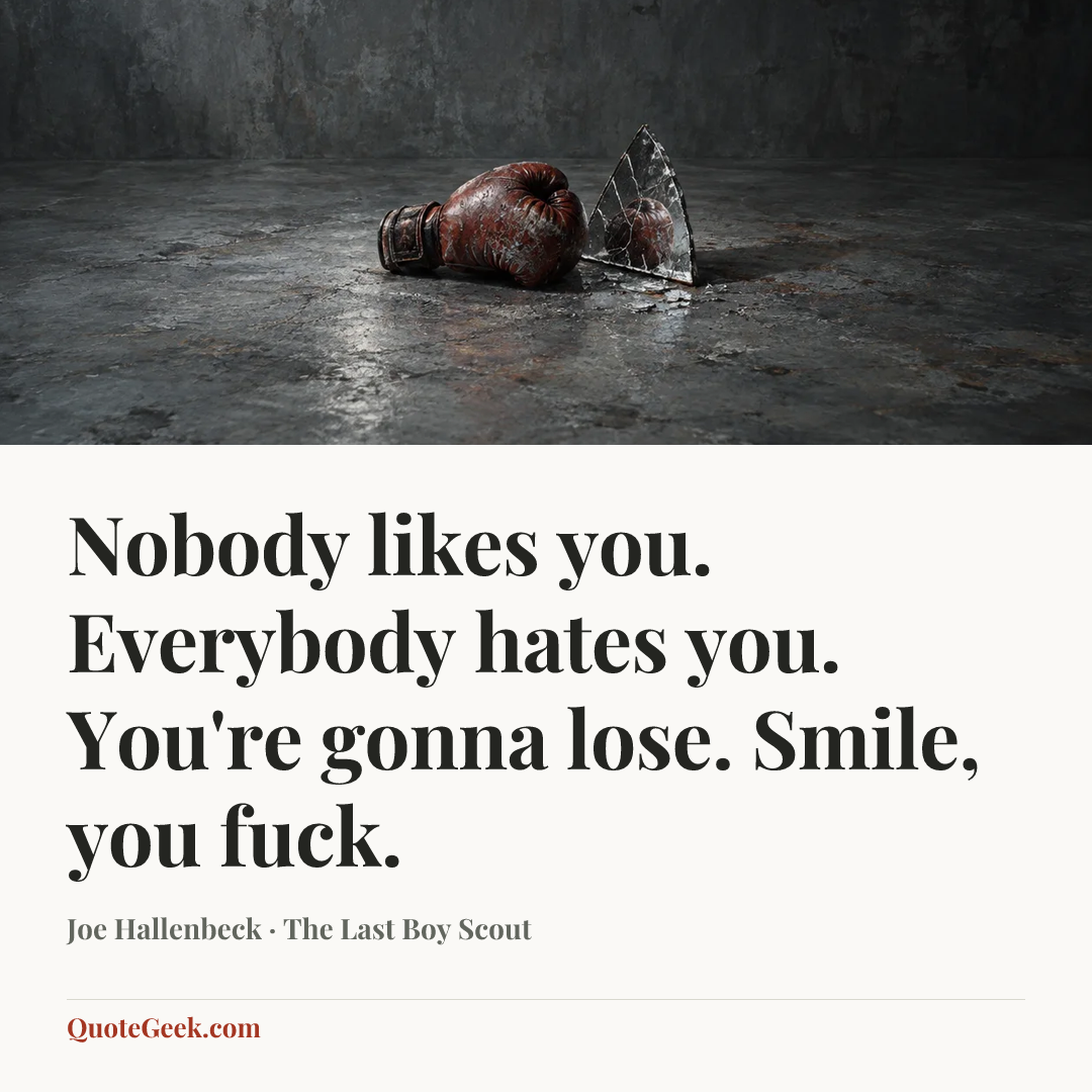 “Nobody likes you. Everybody hates you. You're gonna lose. Smile, you fuck.” — Joe Hallenbeck · The Last Boy Scout. Illustrated QuoteGeek card.