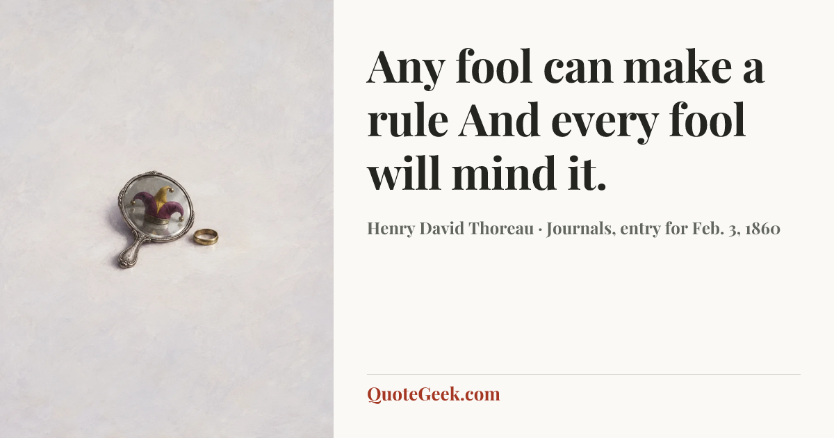 “Any fool can make a rule
And every fool will mind it.” — Henry David Thoreau · Journals, entry for Feb. 3, 1860. Illustrated QuoteGeek card.