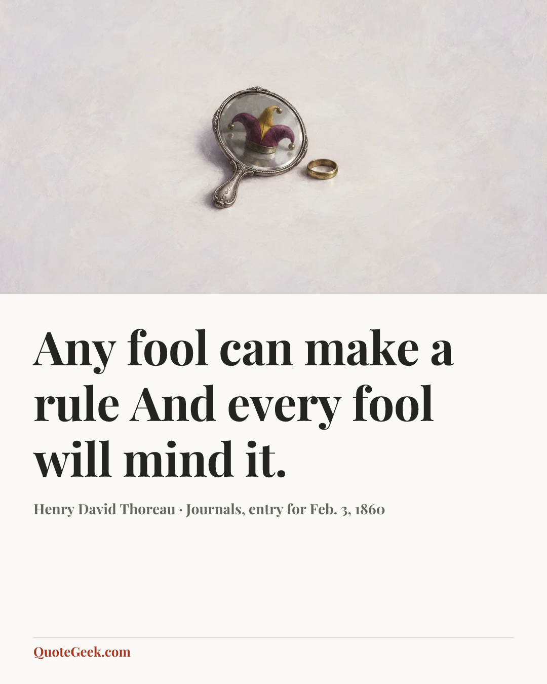 “Any fool can make a rule
And every fool will mind it.” — Henry David Thoreau · Journals, entry for Feb. 3, 1860. Illustrated QuoteGeek card.