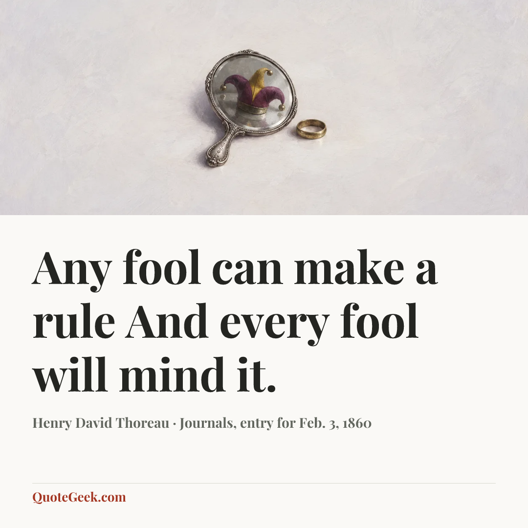 “Any fool can make a rule
And every fool will mind it.” — Henry David Thoreau · Journals, entry for Feb. 3, 1860. Illustrated QuoteGeek card.