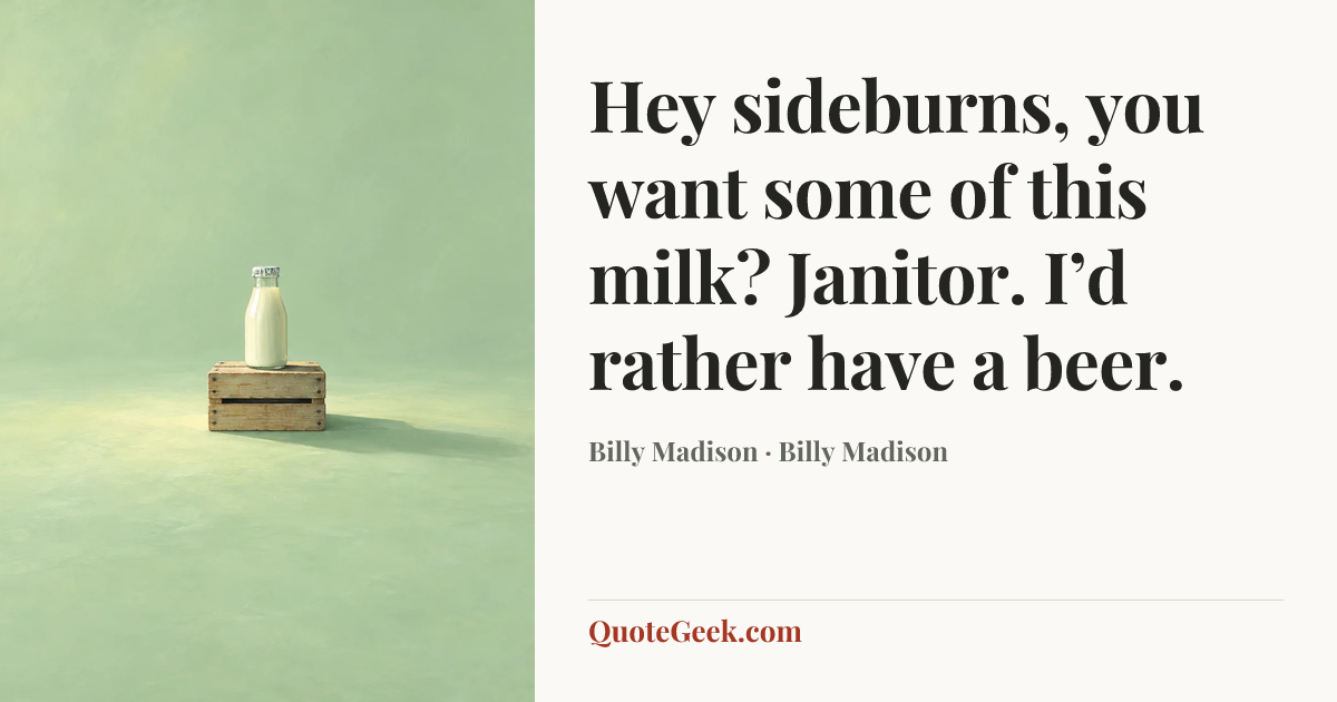 “Hey sideburns, you want some of this milk?
Janitor. I’d rather have a beer.” — Billy Madison · Billy Madison. Illustrated QuoteGeek card.