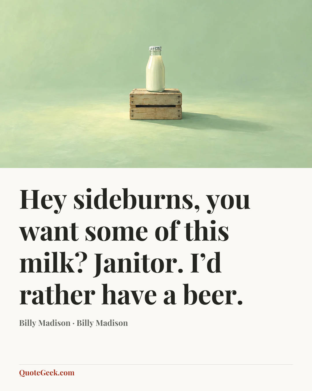 “Hey sideburns, you want some of this milk?
Janitor. I’d rather have a beer.” — Billy Madison · Billy Madison. Illustrated QuoteGeek card.