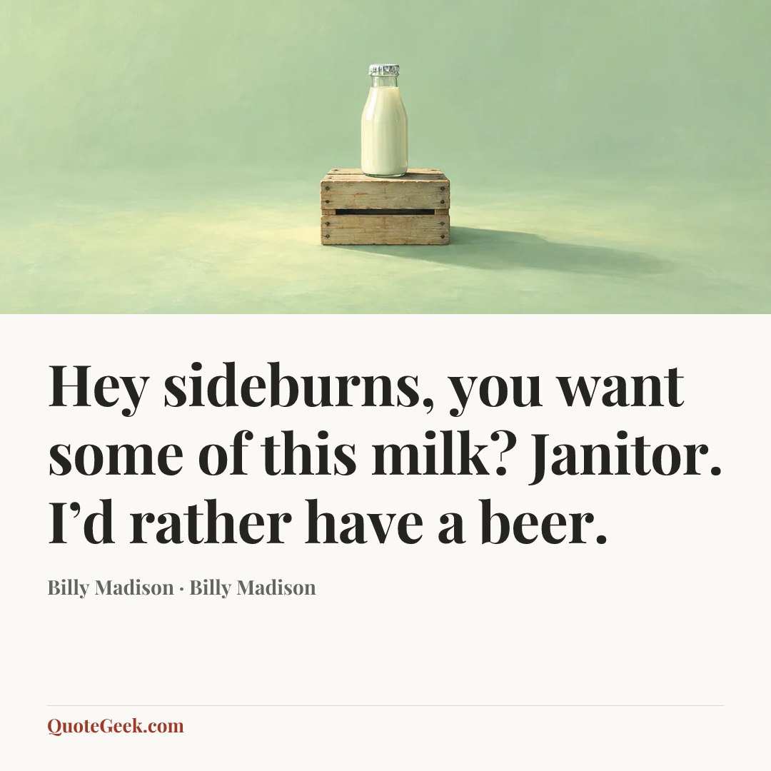 “Hey sideburns, you want some of this milk?
Janitor. I’d rather have a beer.” — Billy Madison · Billy Madison. Illustrated QuoteGeek card.