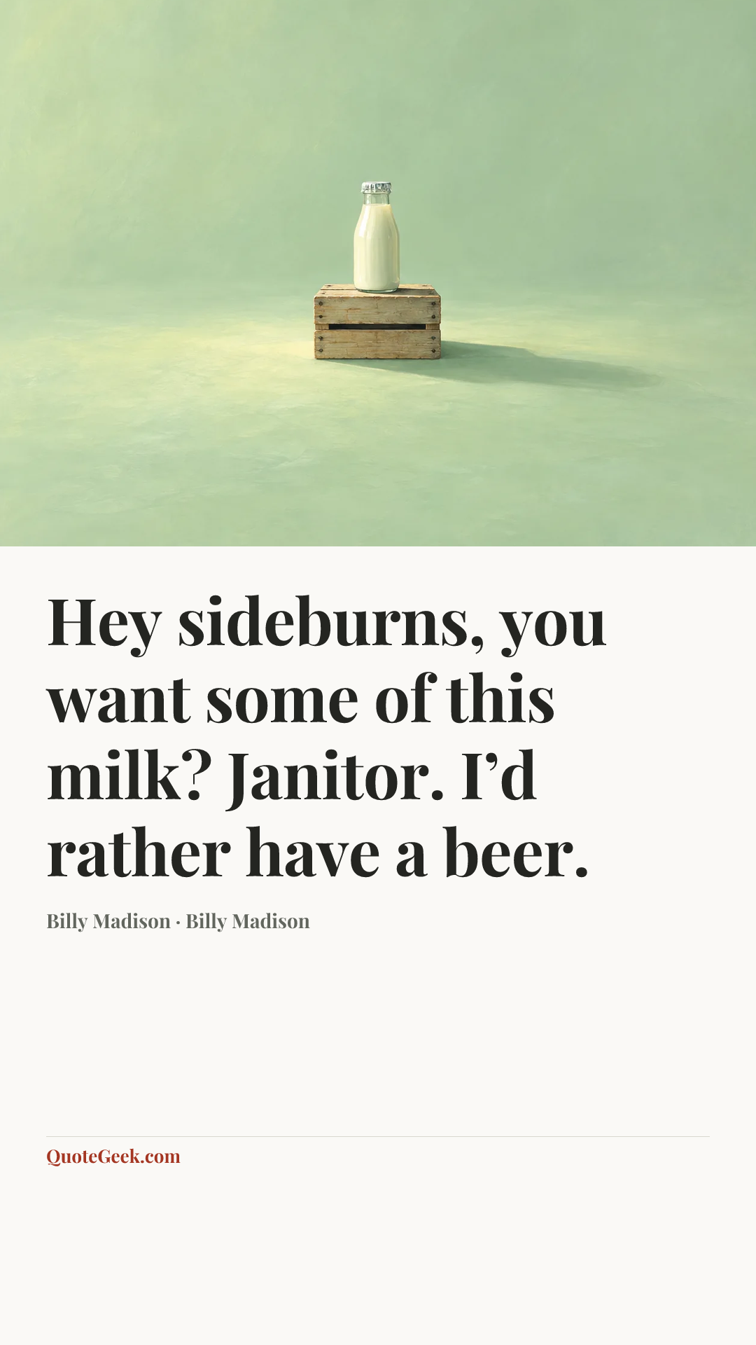 “Hey sideburns, you want some of this milk?
Janitor. I’d rather have a beer.” — Billy Madison · Billy Madison. Illustrated QuoteGeek card.