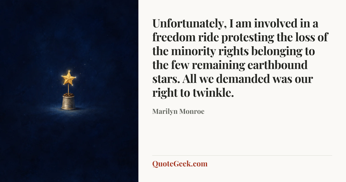 “Unfortunately, I am involved in a freedom ride protesting the loss of the minority rights belonging to the few remaining earthbound stars. All we demanded was our right to twinkle.” — Marilyn Monroe. Illustrated QuoteGeek card.