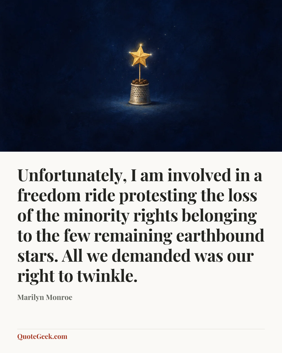 “Unfortunately, I am involved in a freedom ride protesting the loss of the minority rights belonging to the few remaining earthbound stars. All we demanded was our right to twinkle.” — Marilyn Monroe. Illustrated QuoteGeek card.