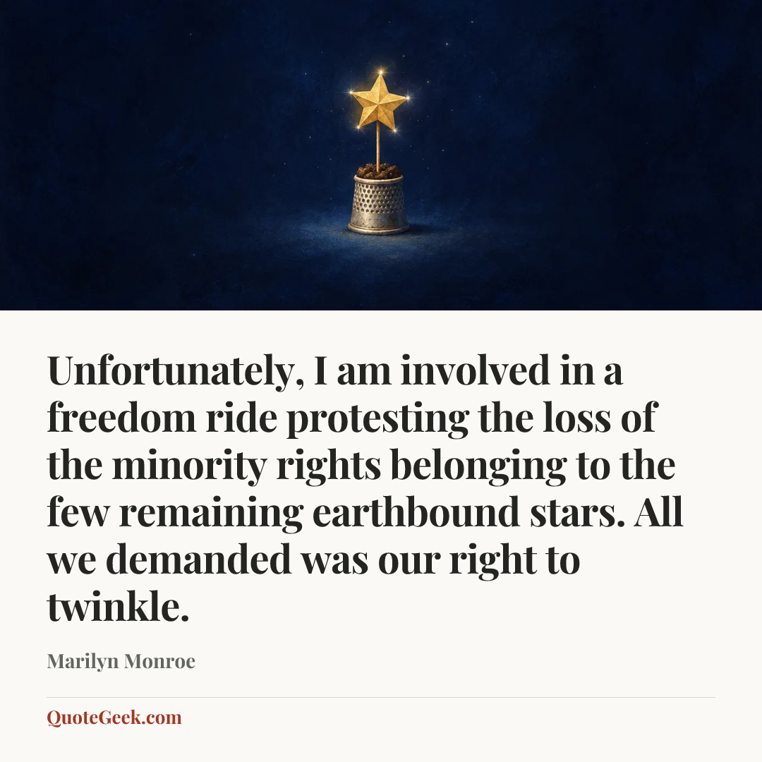 “Unfortunately, I am involved in a freedom ride protesting the loss of the minority rights belonging to the few remaining earthbound stars. All we demanded was our right to twinkle.” — Marilyn Monroe. Illustrated QuoteGeek card.