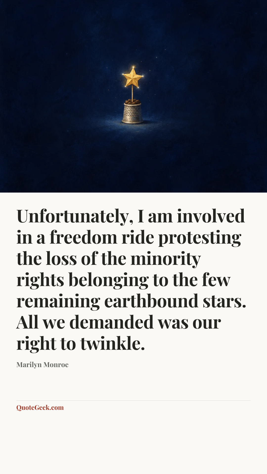 “Unfortunately, I am involved in a freedom ride protesting the loss of the minority rights belonging to the few remaining earthbound stars. All we demanded was our right to twinkle.” — Marilyn Monroe. Illustrated QuoteGeek card.
