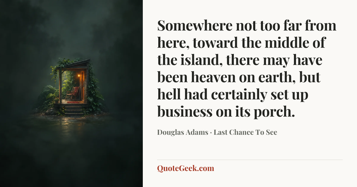 “Somewhere not too far from here, toward the middle of the island, there may have been heaven on earth, but hell had certainly set up business on its porch.” — Douglas Adams · Last Chance To See. Illustrated QuoteGeek card.