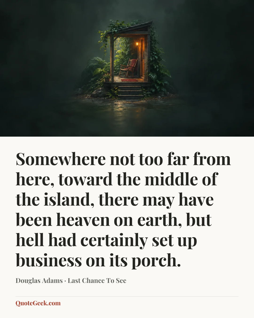 “Somewhere not too far from here, toward the middle of the island, there may have been heaven on earth, but hell had certainly set up business on its porch.” — Douglas Adams · Last Chance To See. Illustrated QuoteGeek card.